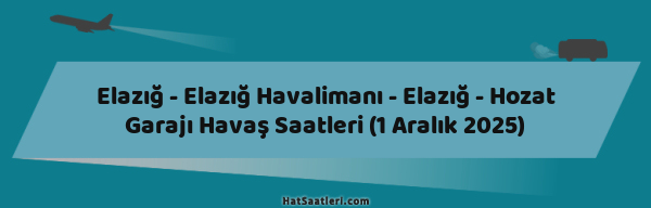 Elazığ - Elazığ Havalimanı - Elazığ - Hozat Garajı Havaş Saatleri (1 Aralık 2025)